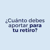 ¿Sabes cuánto debes aportar para tu retiro?